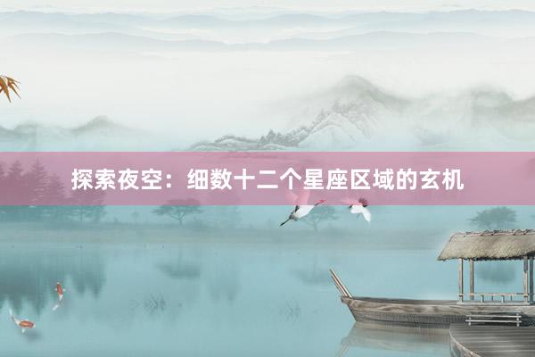 探索夜空：细数十二个星座区域的玄机